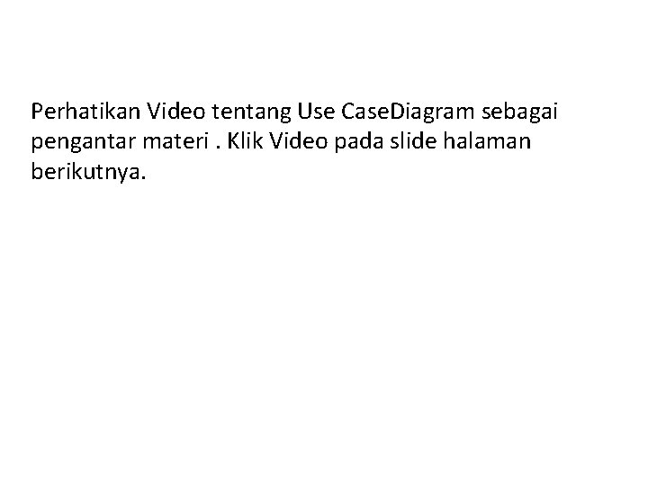 Perhatikan Video tentang Use Case. Diagram sebagai pengantar materi. Klik Video pada slide halaman