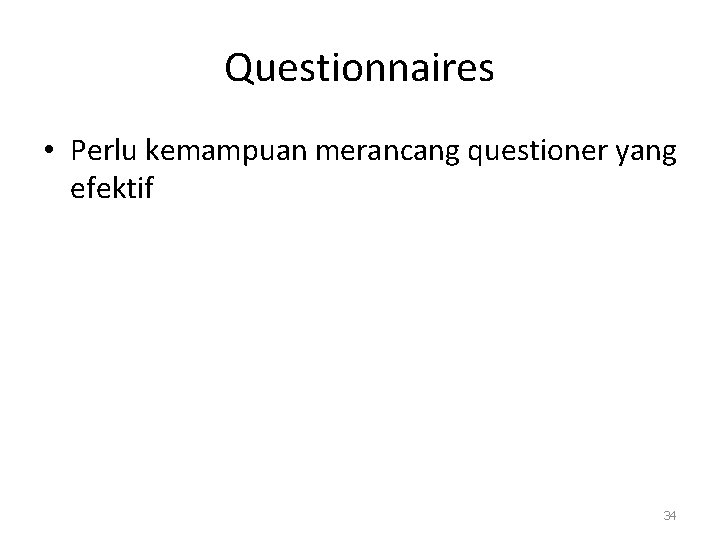 Questionnaires • Perlu kemampuan merancang questioner yang efektif 34 