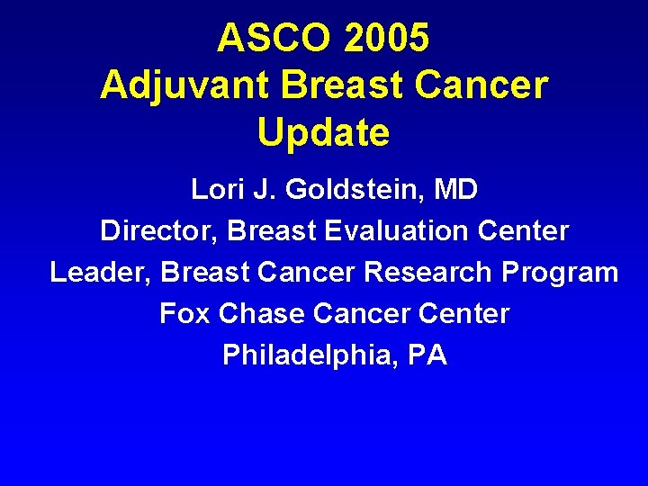 ASCO 2005 Adjuvant Breast Cancer Update Lori J. Goldstein, MD Director, Breast Evaluation Center