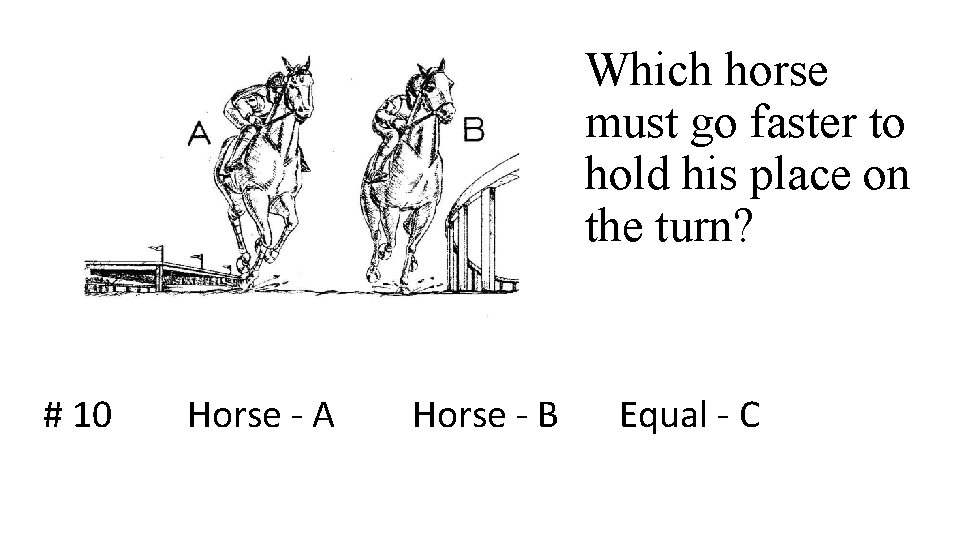 Which horse must go faster to hold his place on the turn? # 10