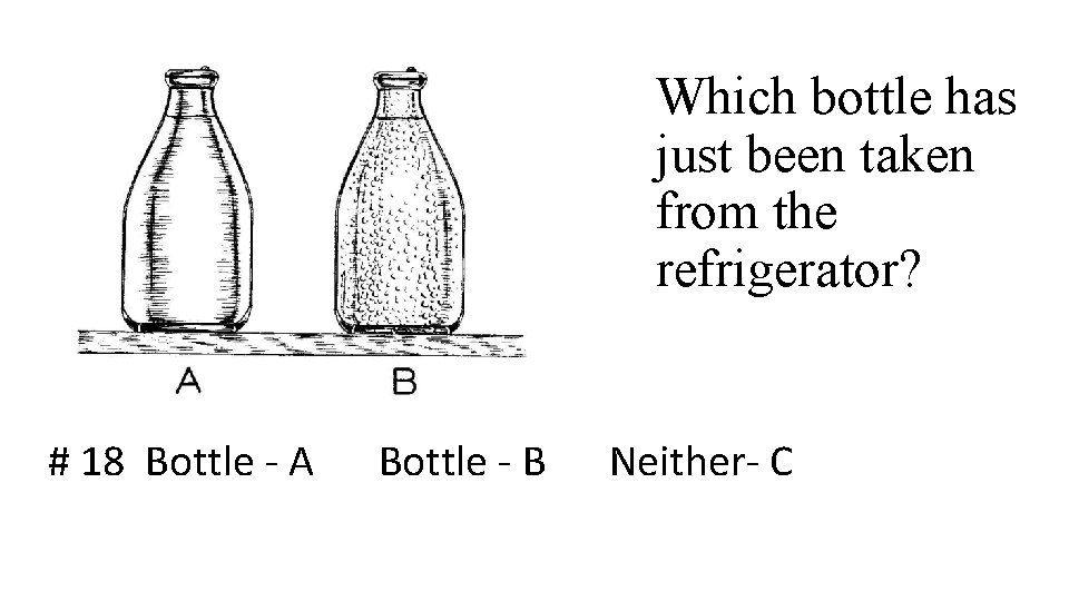 Which bottle has just been taken from the refrigerator? # 18 Bottle - A