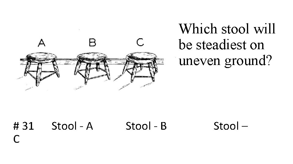 Which stool will be steadiest on uneven ground? # 31 C Stool - A