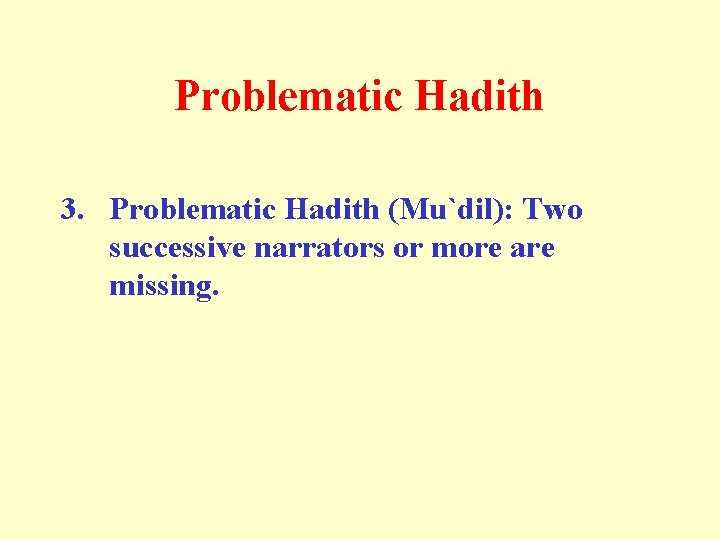 Problematic Hadith 3. Problematic Hadith (Mu`dil): Two successive narrators or more are missing. 