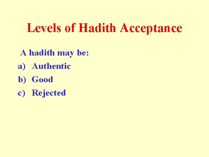 Levels of Hadith Acceptance A hadith may be: a) Authentic b) Good c) Rejected