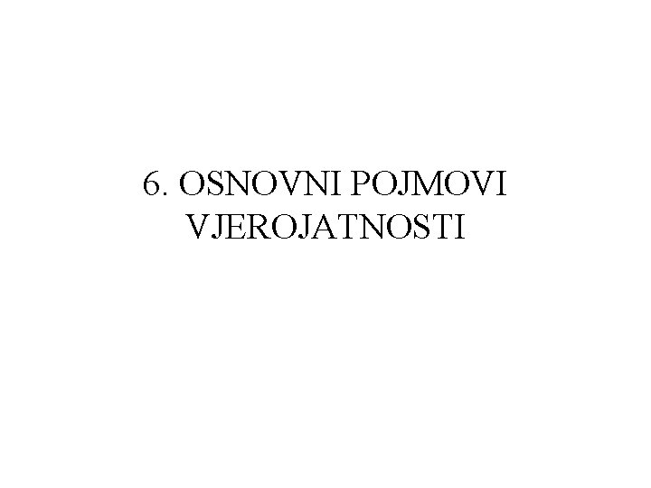 6. OSNOVNI POJMOVI VJEROJATNOSTI 6. OSNOVNI POJMOVI VJEROJATNOSTI
