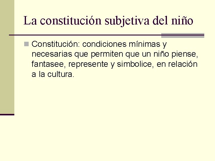 La constitución subjetiva del niño n Constitución: condiciones mínimas y necesarias que permiten que