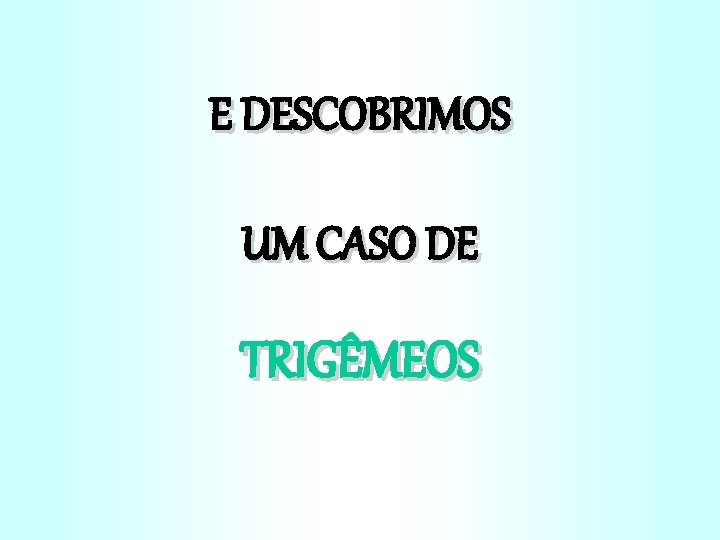 E DESCOBRIMOS UM CASO DE TRIGÊMEOS 