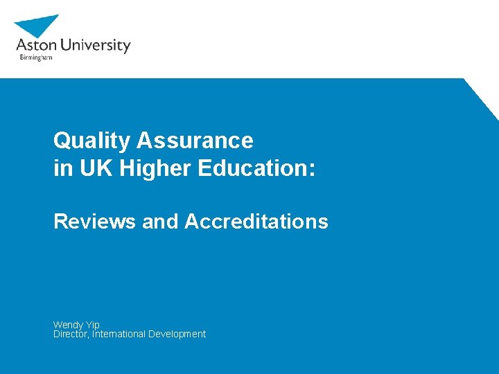 Quality Assurance in UK Higher Education: Reviews and Accreditations Wendy Yip Director, International Development Quality Assurance in UK Higher Education: Reviews and Accreditations Wendy Yip Director, International Development