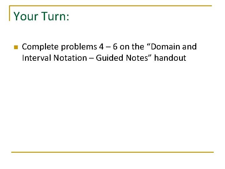 Your Turn: n Complete problems 4 – 6 on the “Domain and Interval Notation
