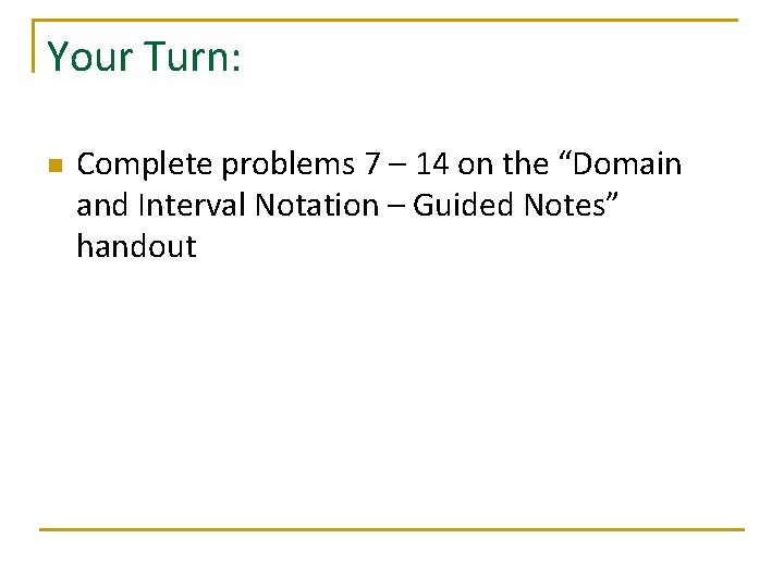 Your Turn: n Complete problems 7 – 14 on the “Domain and Interval Notation