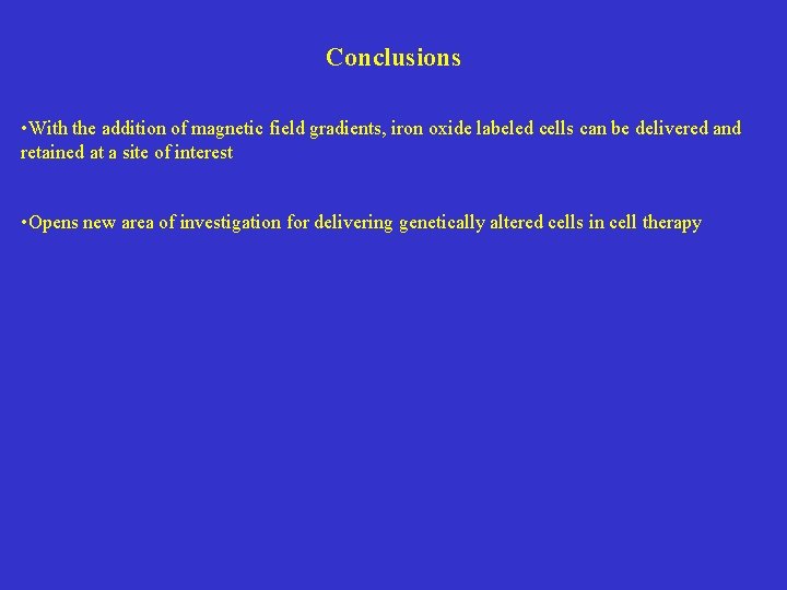 Conclusions • With the addition of magnetic field gradients, iron oxide labeled cells can