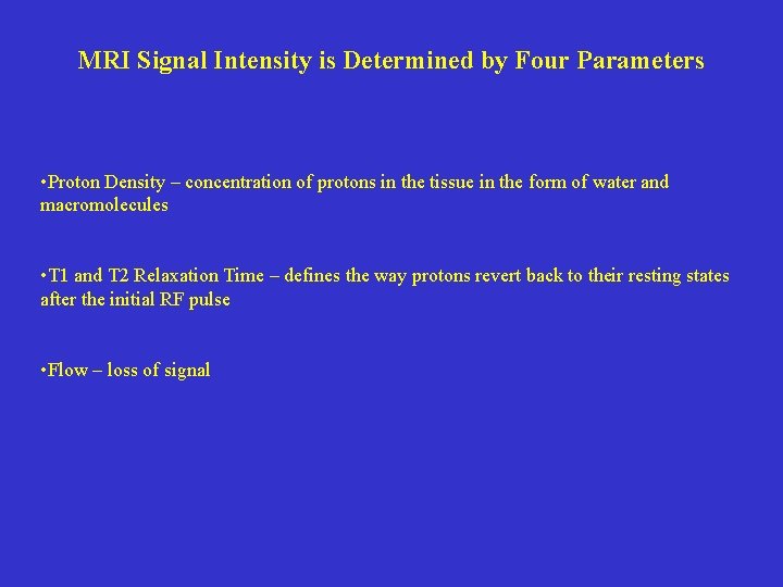MRI Signal Intensity is Determined by Four Parameters • Proton Density – concentration of