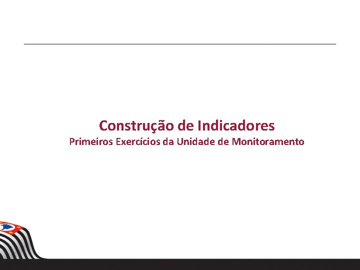 Construção de Indicadores Primeiros Exercícios da Unidade de Monitoramento 