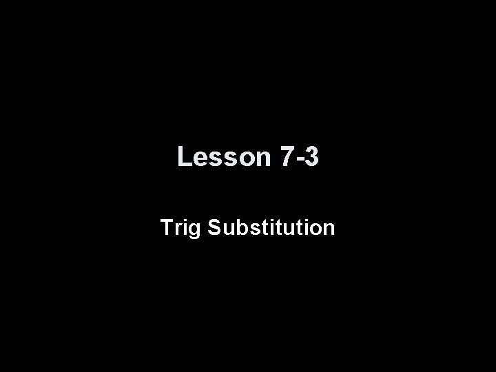 Lesson 7 -3 Trig Substitution 