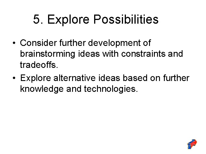 5. Explore Possibilities • Consider further development of brainstorming ideas with constraints and tradeoffs.