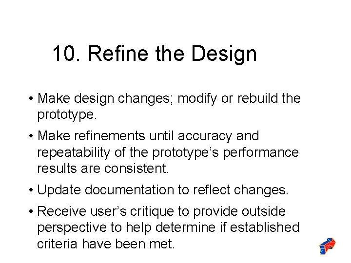 10. Refine the Design • Make design changes; modify or rebuild the prototype. •