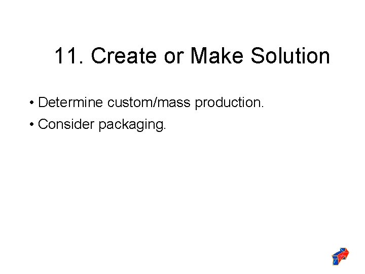 11. Create or Make Solution • Determine custom/mass production. • Consider packaging. 