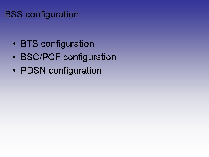 BSS configuration • BTS configuration • BSC/PCF configuration • PDSN configuration BSS configuration • BTS configuration • BSC/PCF configuration • PDSN configuration