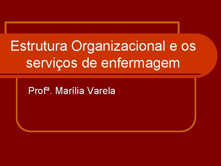 Estrutura Organizacional e os serviços de enfermagem Profª. Marília Varela 