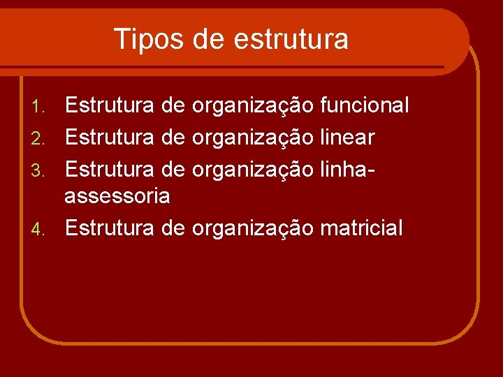 Tipos de estrutura Estrutura de organização funcional 2. Estrutura de organização linear 3. Estrutura