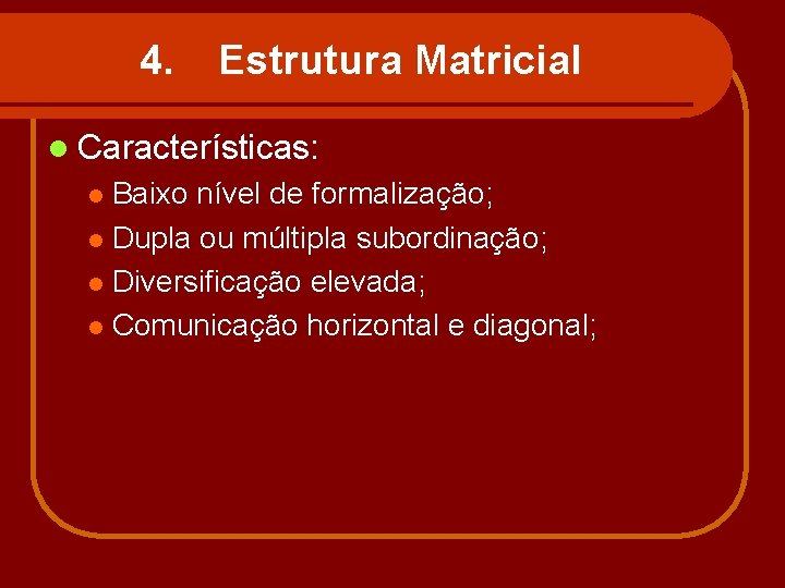 4. Estrutura Matricial l Características: Baixo nível de formalização; l Dupla ou múltipla subordinação;