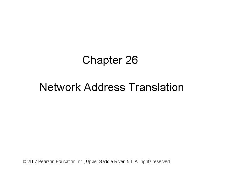 Chapter 26 Network Address Translation © 2007 Pearson Education Inc. , Upper Saddle River,