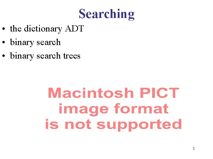 Searching • the dictionary ADT • binary search trees 1 