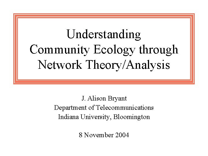 Understanding Community Ecology through Network Theory/Analysis J. Alison Bryant Department of Telecommunications Indiana University,