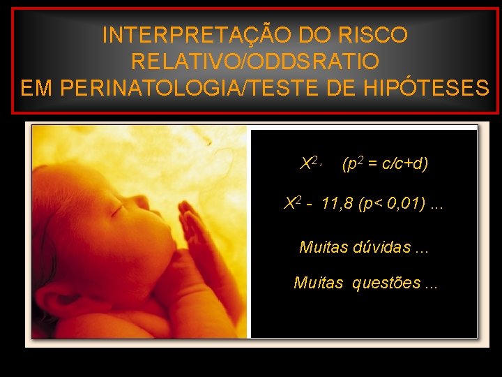 INTERPRETAÇÃO DO RISCO RELATIVO/ODDSRATIO EM PERINATOLOGIA/TESTE DE HIPÓTESES X 2 , (p 2 =