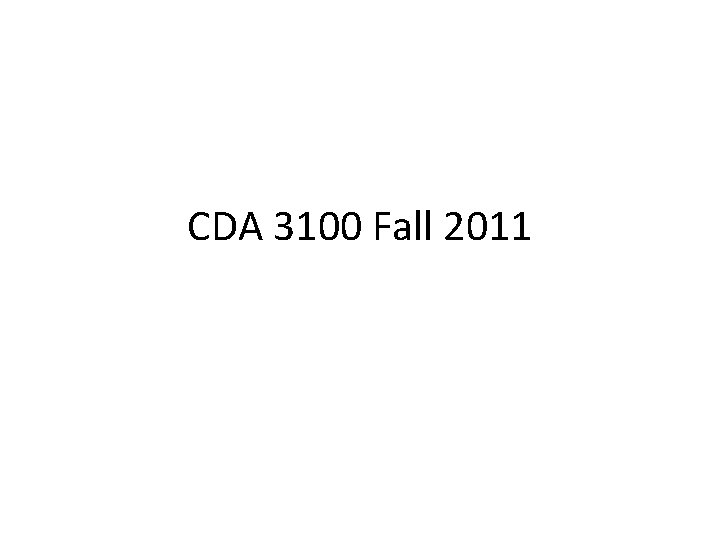 CDA 3100 Fall 2011 CDA 3100 Fall 2011