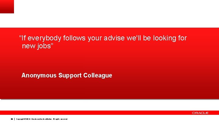 “If everybody follows your advise we'll be looking for new jobs” Anonymous Support Colleague