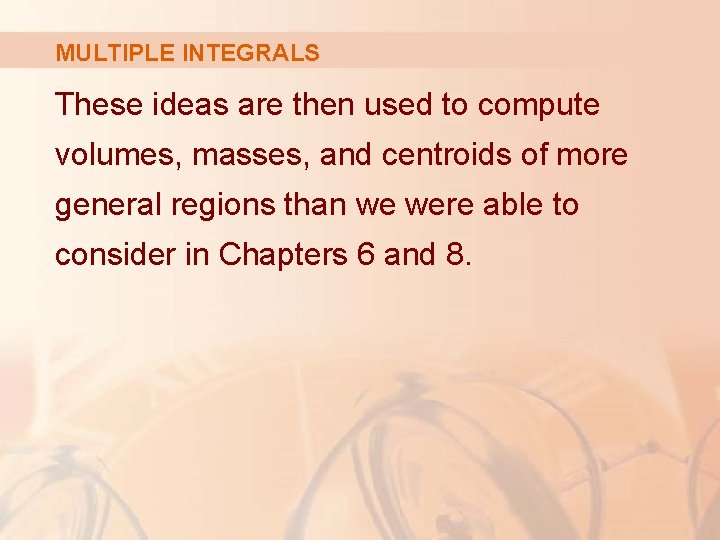 MULTIPLE INTEGRALS These ideas are then used to compute volumes, masses, and centroids of