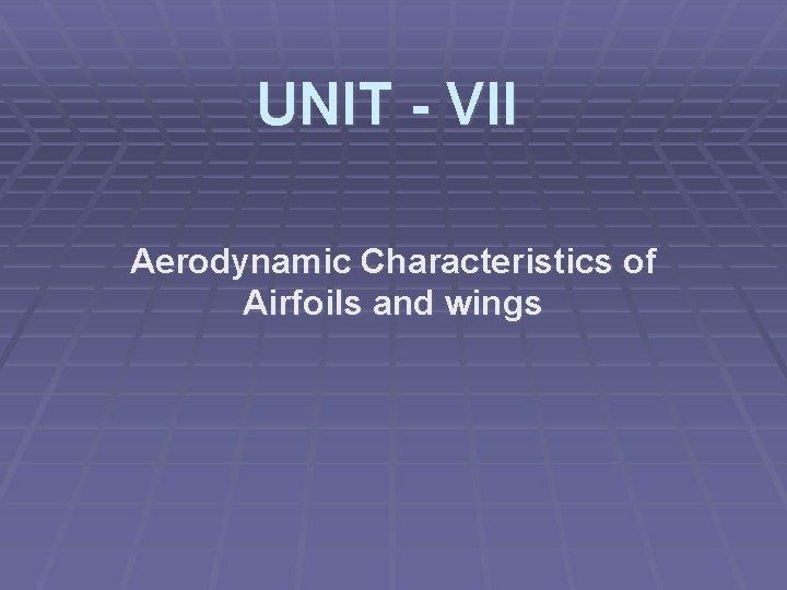 UNIT - VII Aerodynamic Characteristics of Airfoils and wings 