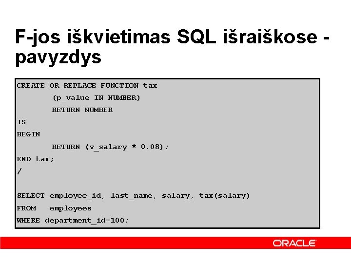 F-jos iškvietimas SQL išraiškose pavyzdys CREATE OR REPLACE FUNCTION tax (p_value IN NUMBER) RETURN