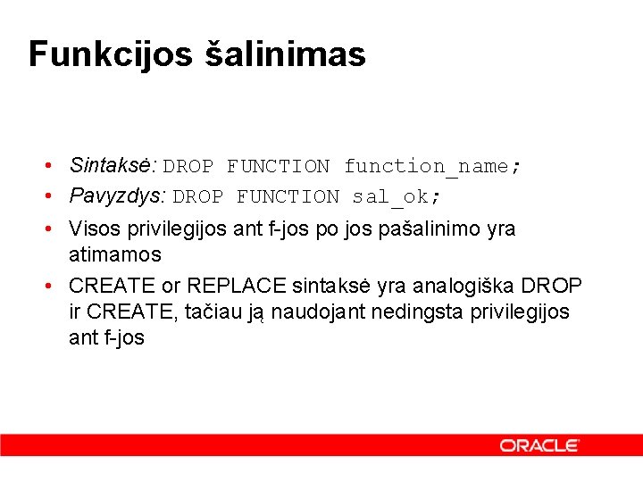 Funkcijos šalinimas • Sintaksė: DROP FUNCTION function_name; • Pavyzdys: DROP FUNCTION sal_ok; • Visos