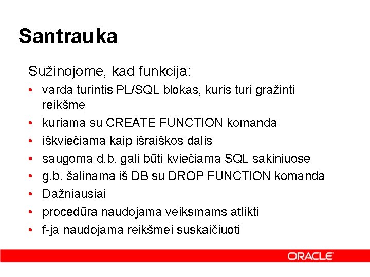 Santrauka Sužinojome, kad funkcija: • vardą turintis PL/SQL blokas, kuris turi grąžinti reikšmę •