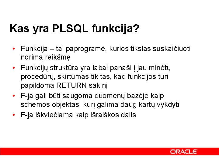 Kas yra PLSQL funkcija? • Funkcija – tai paprogramė, kurios tikslas suskaičiuoti norimą reikšmę