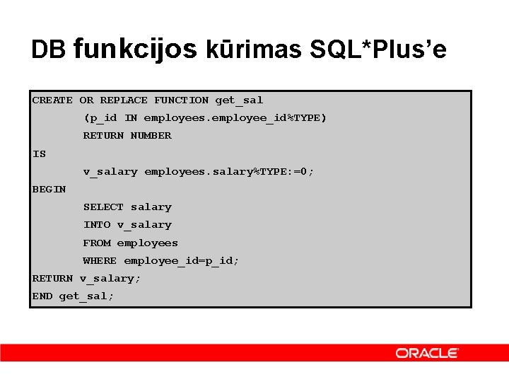 DB funkcijos kūrimas SQL*Plus’e CREATE OR REPLACE FUNCTION get_sal (p_id IN employees. employee_id%TYPE) RETURN