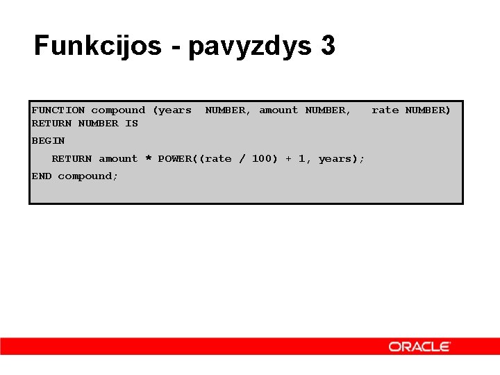 Funkcijos - pavyzdys 3 FUNCTION compound (years RETURN NUMBER IS NUMBER, amount NUMBER, BEGIN