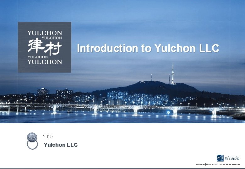 Introduction to Yulchon LLC 2015 Yulchon LLC Copyright ⓒ 2015 Yulchon LLC. All Rights