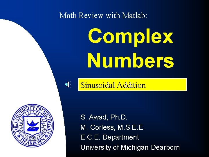 Math Review with Matlab: Complex Numbers Sinusoidal Addition S. Awad, Ph. D. M. Corless,