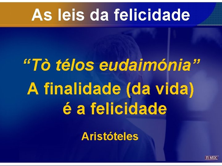 As leis da felicidade “Tò télos eudaimónia” A finalidade (da vida) é a felicidade As leis da felicidade “Tò télos eudaimónia” A finalidade (da vida) é a felicidade