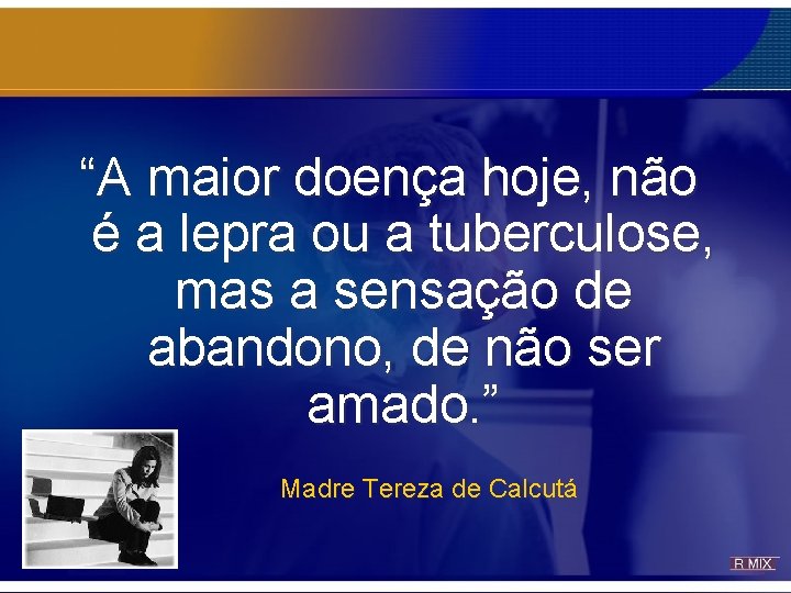 “A maior doença hoje, não é a lepra ou a tuberculose, mas a sensação