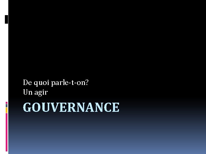 De quoi parle-t-on? Un agir GOUVERNANCE 