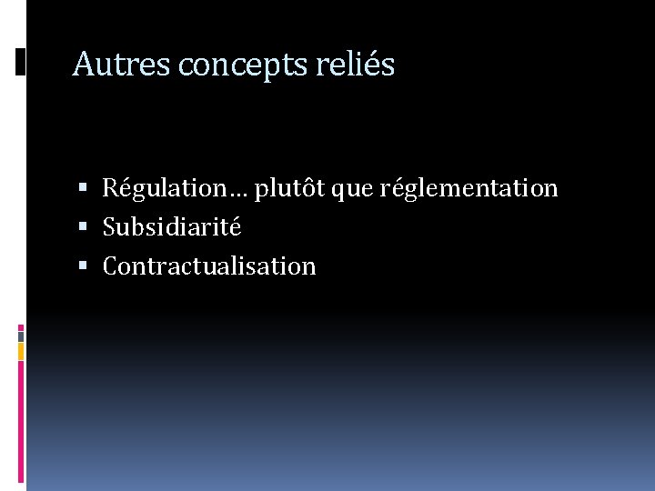 Autres concepts reliés Régulation… plutôt que réglementation Subsidiarité Contractualisation 