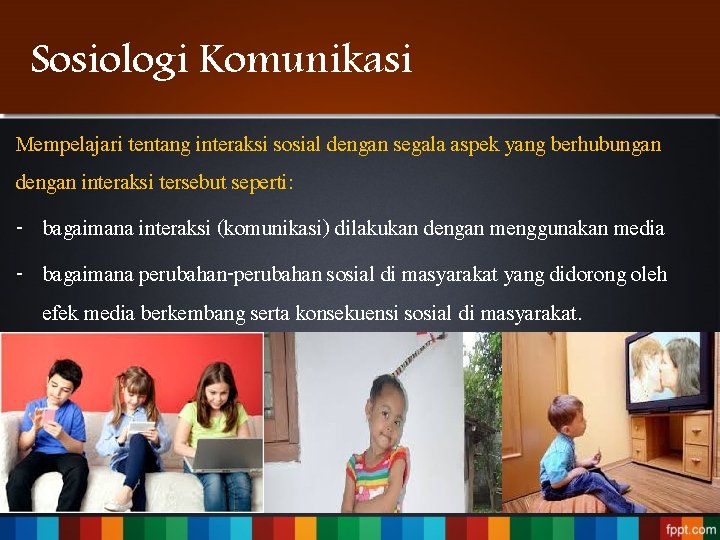 Sosiologi Komunikasi Mempelajari tentang interaksi sosial dengan segala aspek yang berhubungan dengan interaksi tersebut