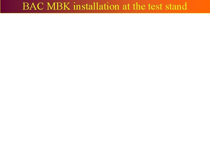 BAC MBK installation at the test stand BAC MBK installation at the test stand