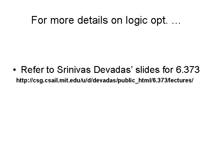 For more details on logic opt. … • Refer to Srinivas Devadas’ slides for