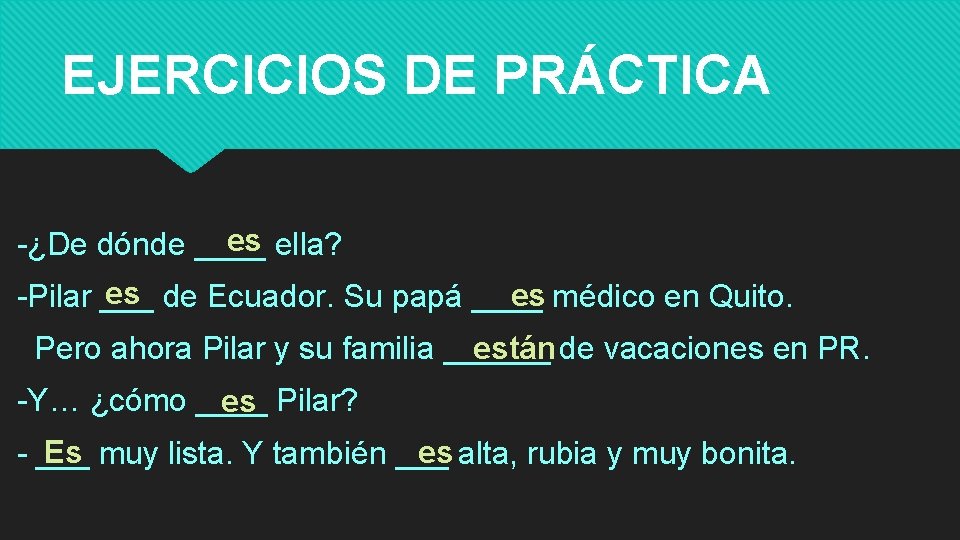 EJERCICIOS DE PRÁCTICA es ella? -¿De dónde ____ es de Ecuador. Su papá ____