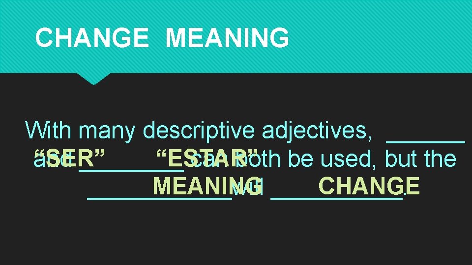 CHANGE MEANING With many descriptive adjectives, ______ “SER” “ESTAR” and ____ can both be